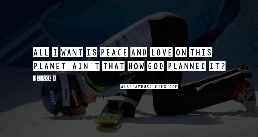 Chuck D quotes: All I want is peace and love on this planet.Ain't that how God planned it?