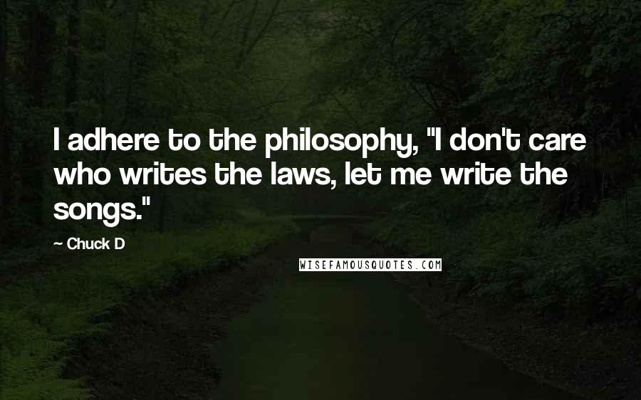 Chuck D quotes: I adhere to the philosophy, "I don't care who writes the laws, let me write the songs."