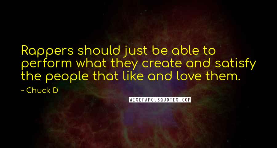 Chuck D quotes: Rappers should just be able to perform what they create and satisfy the people that like and love them.