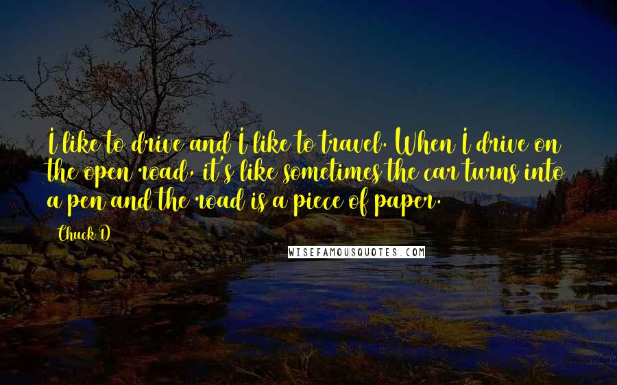 Chuck D quotes: I like to drive and I like to travel. When I drive on the open road, it's like sometimes the car turns into a pen and the road is a