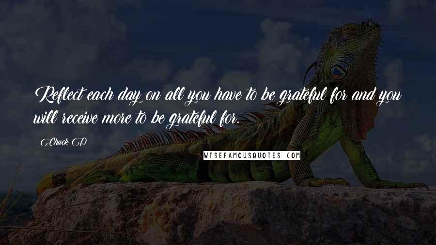 Chuck D quotes: Reflect each day on all you have to be grateful for and you will receive more to be grateful for.