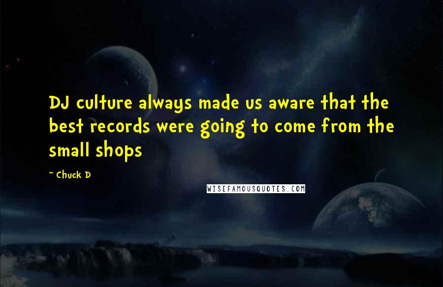 Chuck D quotes: DJ culture always made us aware that the best records were going to come from the small shops