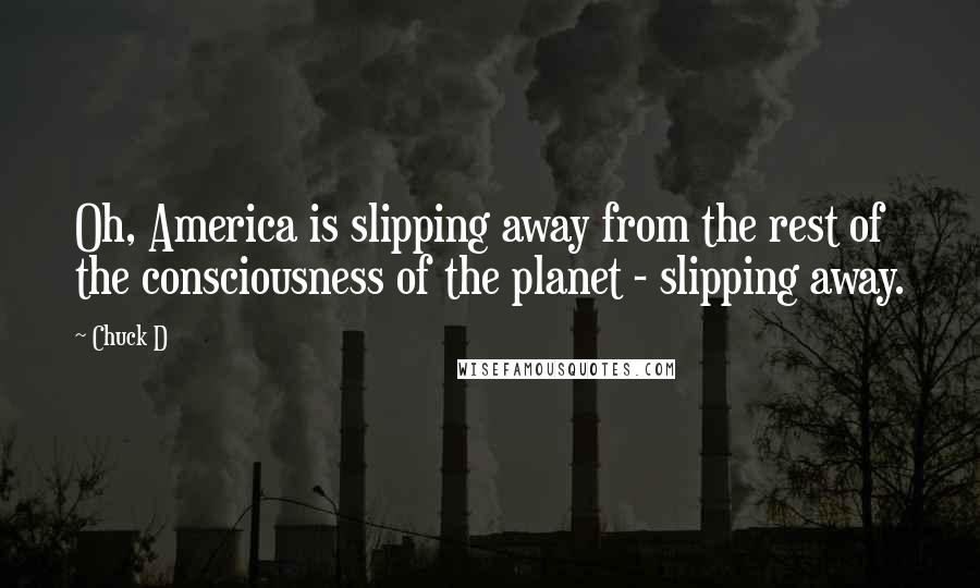 Chuck D quotes: Oh, America is slipping away from the rest of the consciousness of the planet - slipping away.