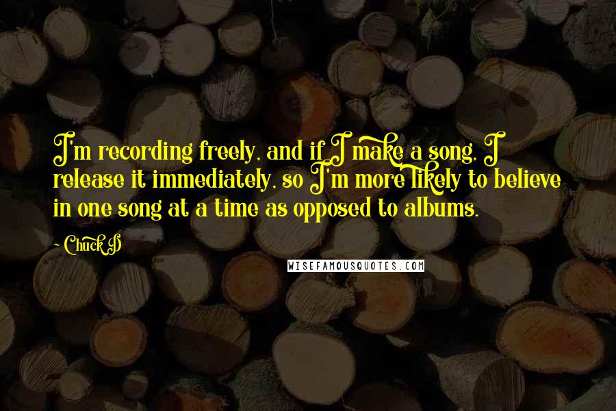 Chuck D quotes: I'm recording freely, and if I make a song, I release it immediately, so I'm more likely to believe in one song at a time as opposed to albums.