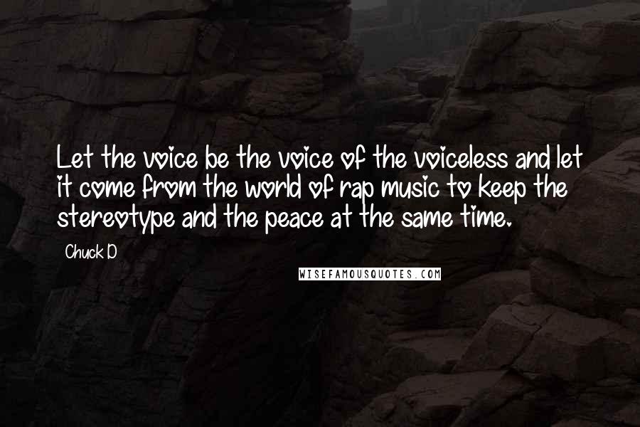 Chuck D quotes: Let the voice be the voice of the voiceless and let it come from the world of rap music to keep the stereotype and the peace at the same time.