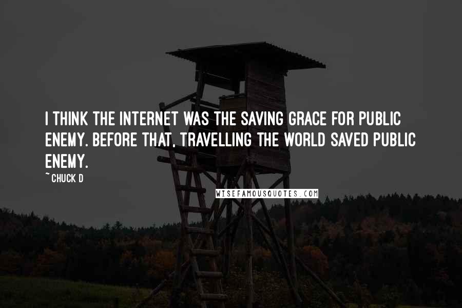 Chuck D quotes: I think the Internet was the saving grace for Public Enemy. Before that, travelling the world saved Public Enemy.