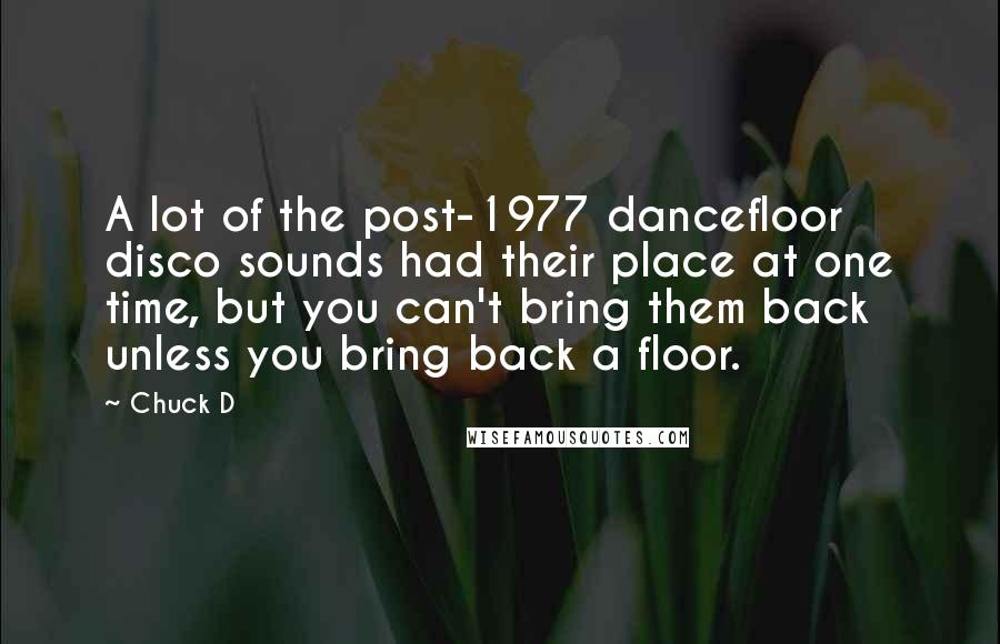 Chuck D quotes: A lot of the post-1977 dancefloor disco sounds had their place at one time, but you can't bring them back unless you bring back a floor.