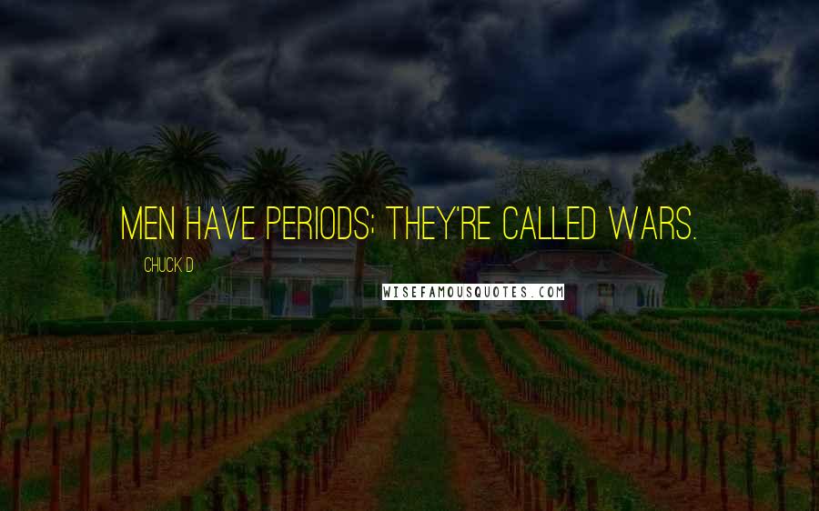 Chuck D quotes: Men have periods; they're called wars.