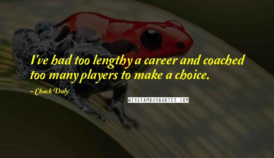 Chuck Daly quotes: I've had too lengthy a career and coached too many players to make a choice.