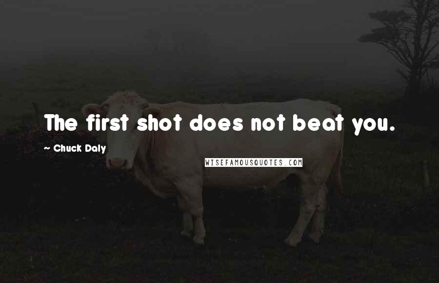 Chuck Daly quotes: The first shot does not beat you.