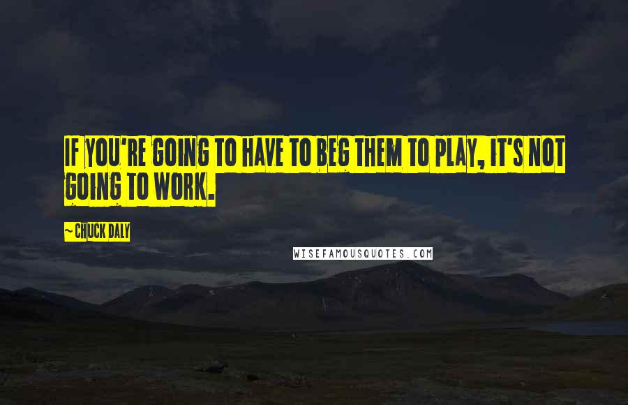 Chuck Daly quotes: If you're going to have to beg them to play, it's not going to work.