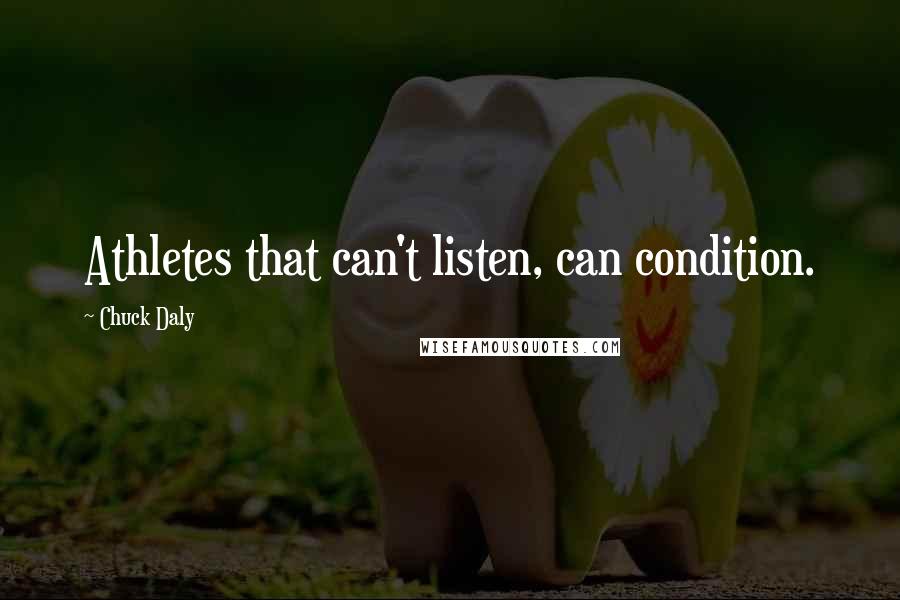 Chuck Daly quotes: Athletes that can't listen, can condition.