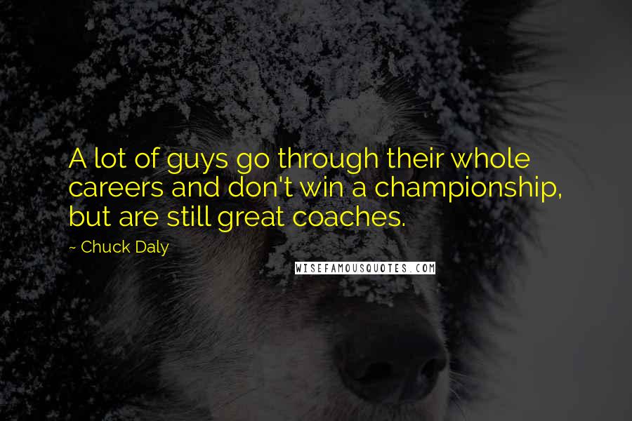 Chuck Daly quotes: A lot of guys go through their whole careers and don't win a championship, but are still great coaches. Chuck Daly quotes: A lot of guys go through their whole careers and don't win a championship, but are still great coaches.