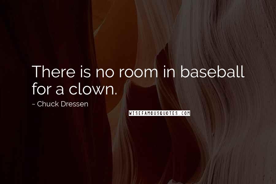 Chuck Dressen quotes: There is no room in baseball for a clown.