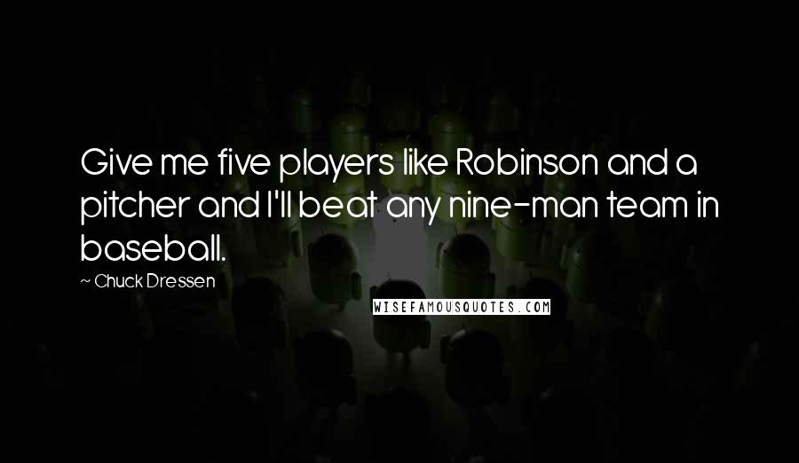 Chuck Dressen quotes: Give me five players like Robinson and a pitcher and I'll beat any nine-man team in baseball.
