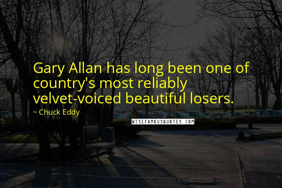 Chuck Eddy quotes: Gary Allan has long been one of country's most reliably velvet-voiced beautiful losers.