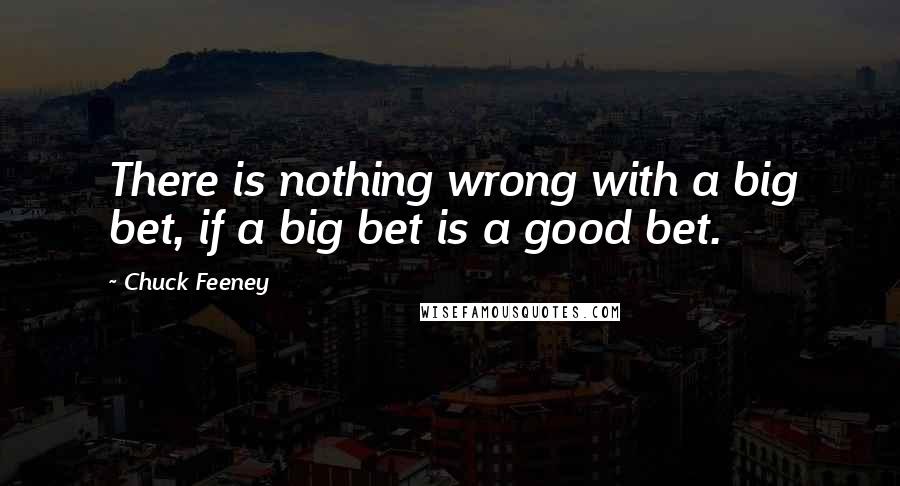 Chuck Feeney quotes: There is nothing wrong with a big bet, if a big bet is a good bet.