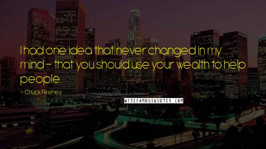 Chuck Feeney quotes: I had one idea that never changed in my mind - that you should use your wealth to help people.