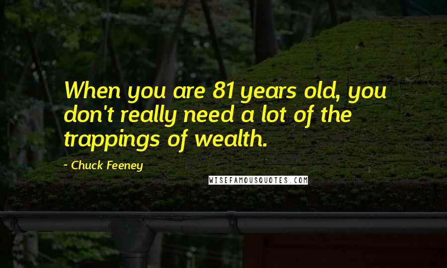 Chuck Feeney quotes: When you are 81 years old, you don't really need a lot of the trappings of wealth.