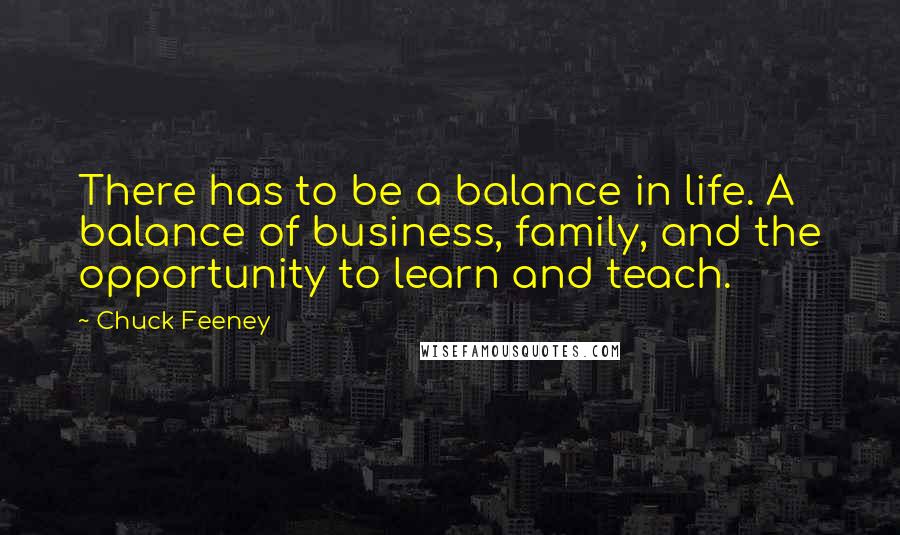 Chuck Feeney quotes: There has to be a balance in life. A balance of business, family, and the opportunity to learn and teach.