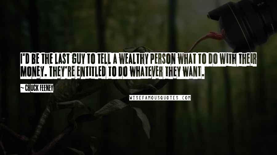 Chuck Feeney quotes: I'd be the last guy to tell a wealthy person what to do with their money. They're entitled to do whatever they want.