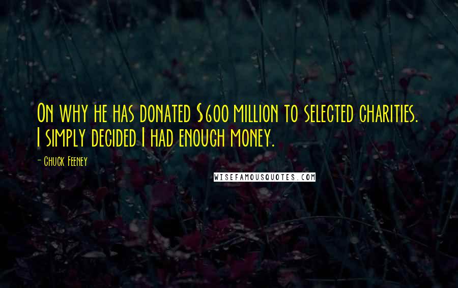 Chuck Feeney quotes: On why he has donated $600 million to selected charities. I simply decided I had enough money.