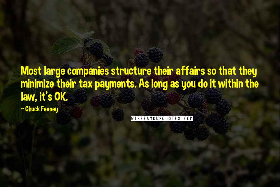 Chuck Feeney quotes: Most large companies structure their affairs so that they minimize their tax payments. As long as you do it within the law, it's OK.