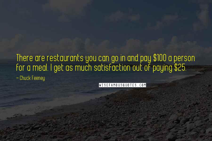 Chuck Feeney quotes: There are restaurants you can go in and pay $100 a person for a meal. I get as much satisfaction out of paying $25.