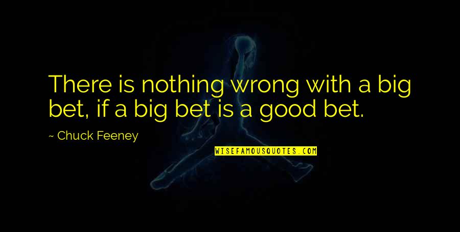 Chuck Feeney Quotes By Chuck Feeney: There is nothing wrong with a big bet,