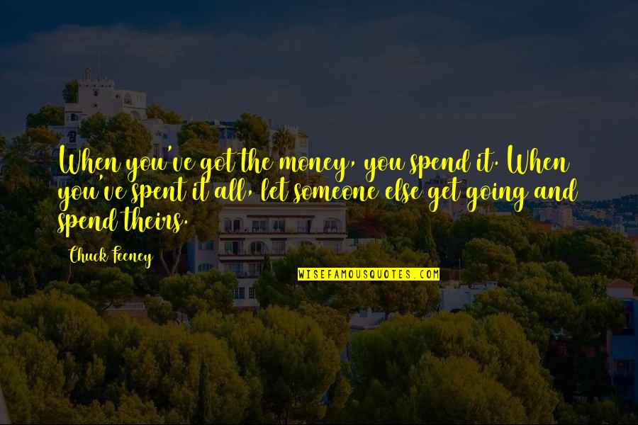 Chuck Feeney Quotes By Chuck Feeney: When you've got the money, you spend it.