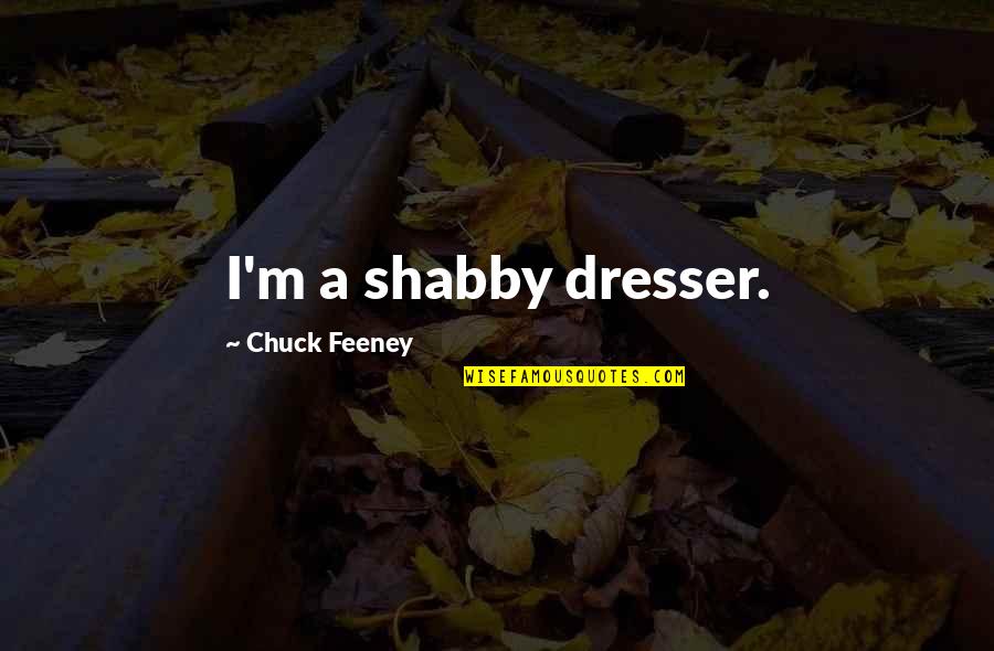 Chuck Feeney Quotes By Chuck Feeney: I'm a shabby dresser.