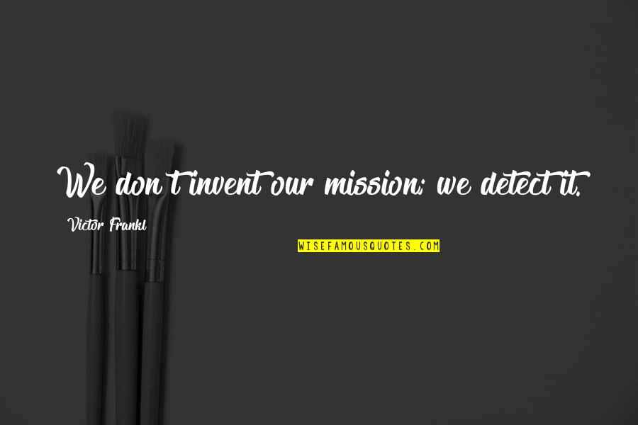 Chuck Fleischmann Quotes By Victor Frankl: We don't invent our mission; we detect it.