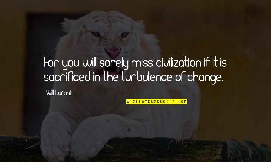 Chuck Fleischmann Quotes By Will Durant: For you will sorely miss civilization if it