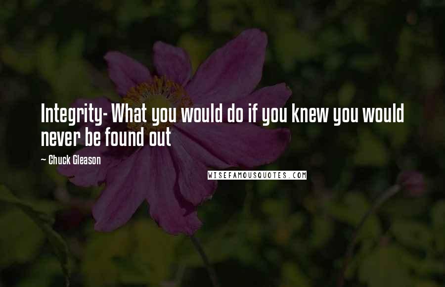 Chuck Gleason quotes: Integrity- What you would do if you knew you would never be found out