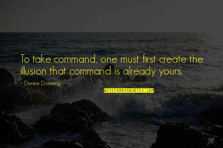 Chuck H Rubber Quotes By Denise Domning: To take command, one must first create the