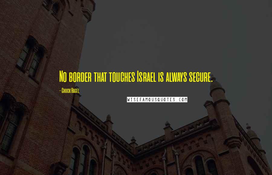 Chuck Hagel quotes: No border that touches Israel is always secure. Chuck Hagel quotes: No border that touches Israel is always secure.