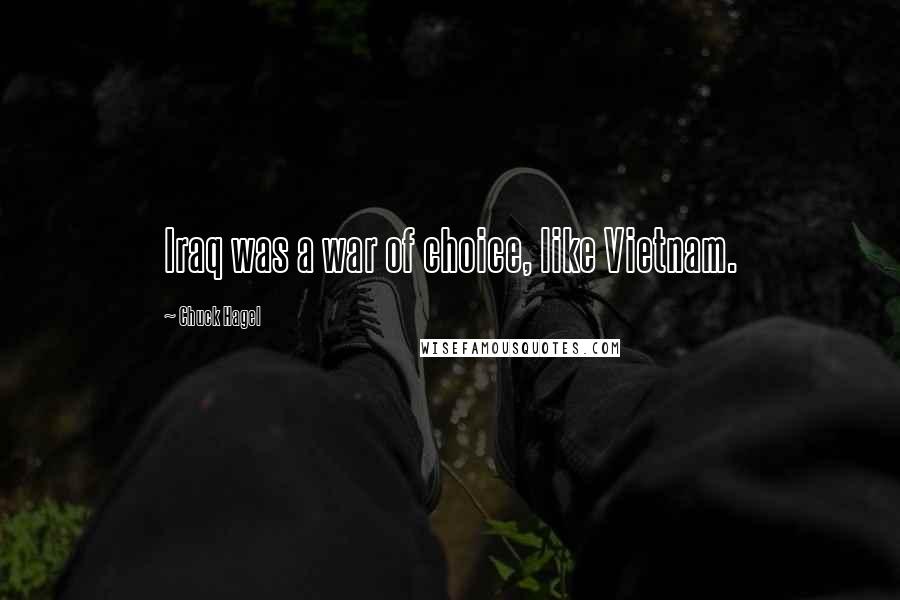 Chuck Hagel quotes: Iraq was a war of choice, like Vietnam. Chuck Hagel quotes: Iraq was a war of choice, like Vietnam.