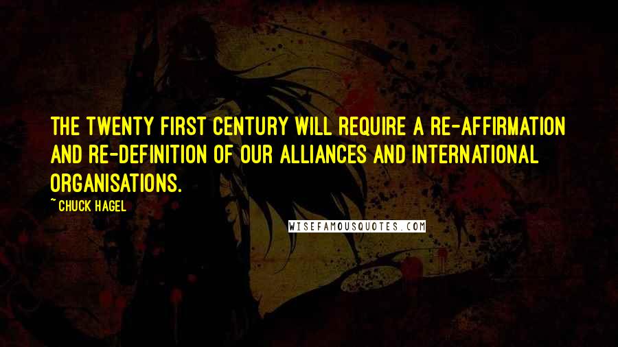 Chuck Hagel quotes: The twenty first century will require a re-affirmation and re-definition of our alliances and international organisations.