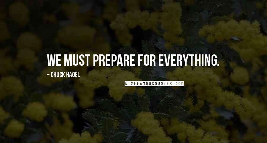 Chuck Hagel quotes: We must prepare for everything. Chuck Hagel quotes: We must prepare for everything.