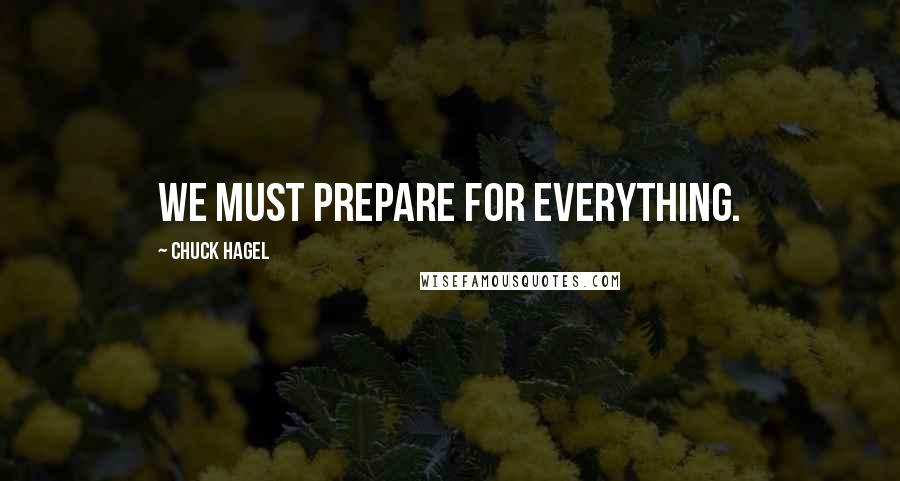 Chuck Hagel quotes: We must prepare for everything.