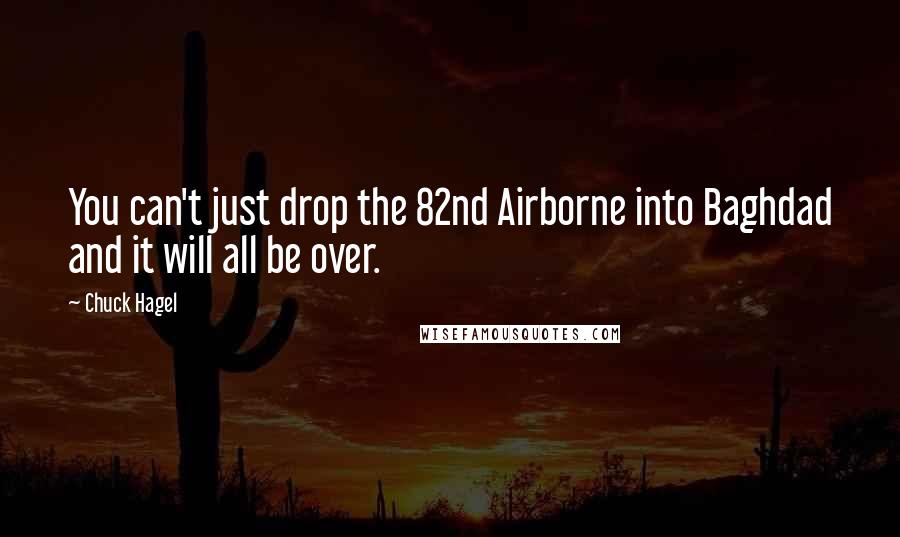 Chuck Hagel quotes: You can't just drop the 82nd Airborne into Baghdad and it will all be over.