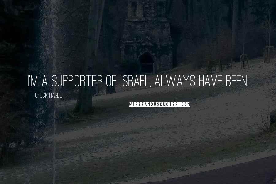 Chuck Hagel quotes: I'm a supporter of Israel, always have been.