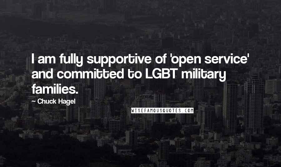 Chuck Hagel quotes: I am fully supportive of 'open service' and committed to LGBT military families.