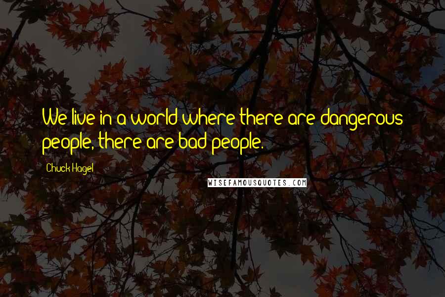 Chuck Hagel quotes: We live in a world where there are dangerous people, there are bad people. Chuck Hagel quotes: We live in a world where there are dangerous people, there are bad people.