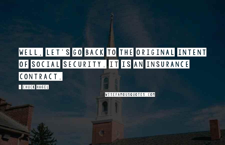 Chuck Hagel quotes: Well, let's go back to the original intent of Social Security. It is an insurance contract. Chuck Hagel quotes: Well, let's go back to the original intent of Social Security. It is an insurance contract.