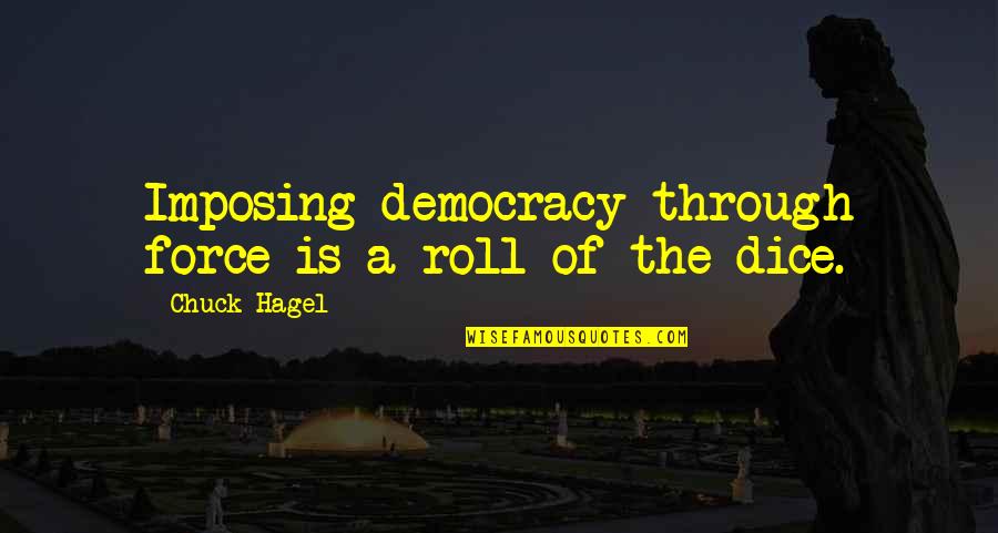 Chuck Hagel Quotes By Chuck Hagel: Imposing democracy through force is a roll of Chuck Hagel Quotes By Chuck Hagel: Imposing democracy through force is a roll of