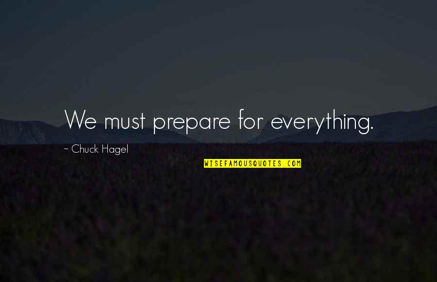 Chuck Hagel Quotes By Chuck Hagel: We must prepare for everything. Chuck Hagel Quotes By Chuck Hagel: We must prepare for everything.
