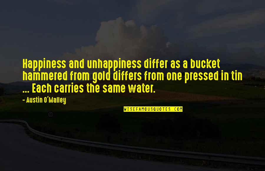 Chuck Hoberman Quotes By Austin O'Malley: Happiness and unhappiness differ as a bucket hammered Chuck Hoberman Quotes By Austin O'Malley: Happiness and unhappiness differ as a bucket hammered
