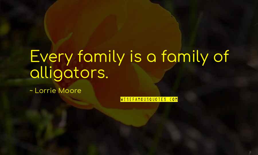 Chuck Hoberman Quotes By Lorrie Moore: Every family is a family of alligators.