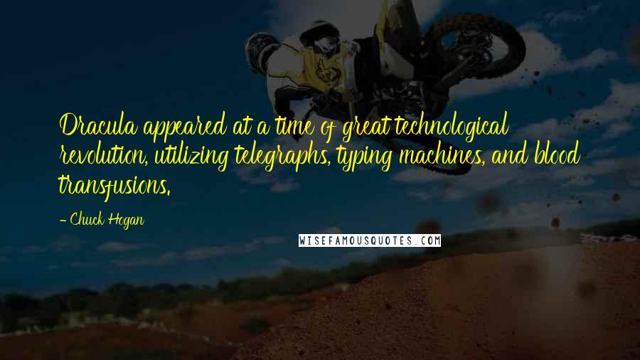 Chuck Hogan quotes: Dracula appeared at a time of great technological revolution, utilizing telegraphs, typing machines, and blood transfusions.